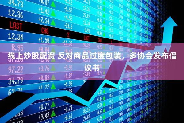 線上炒股配資 反對商品過度包裝，多協(xié)會發(fā)布倡議書