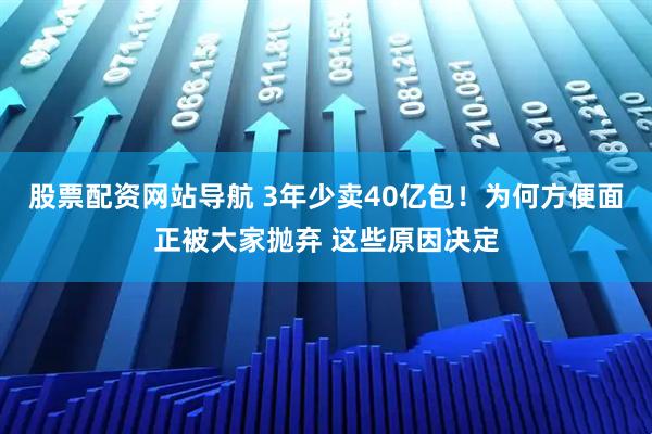股票配資網(wǎng)站導(dǎo)航 3年少賣40億包！為何方便面正被大家拋棄 這些原因決定
