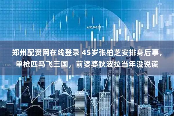 鄭州配資網(wǎng)在線登錄 45歲張柏芝安排身后事，單槍匹馬飛三國，前婆婆狄波拉當(dāng)年沒說謊